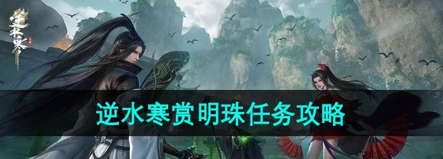 逆水寒手游赏明珠任务怎么做-赏明珠任务攻略