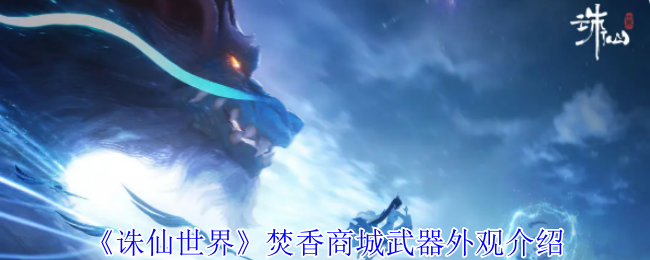 诛仙世界焚香商城武器外观有哪些-焚香商城武器外观介绍
