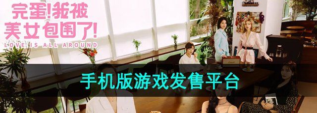 完蛋我被美女包围了手机版在哪发售-手机版游戏发售平台