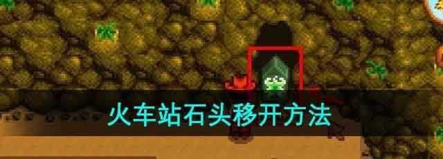 星露谷物语火车站石头怎么移开-火车站石头移开方法