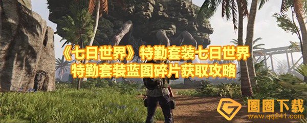 七日世界特勤套装怎么获取-七日世界特勤套装碎片有几块一览[图文]
