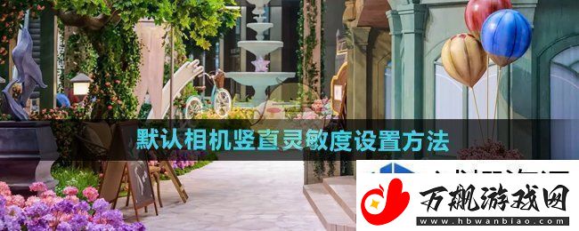 战斗前的准备：无限暖暖默认相机竖直灵敏度怎么设置