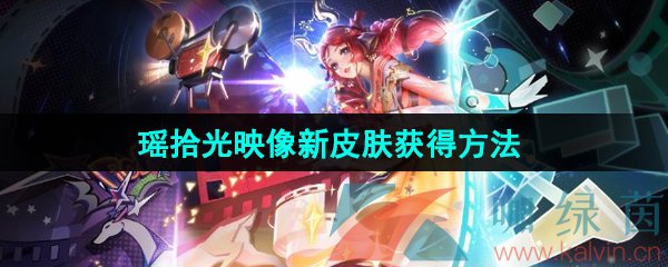 王者荣耀瑶拾光映像皮肤怎么获得-瑶拾光映像荣耀典藏新皮肤获得方法