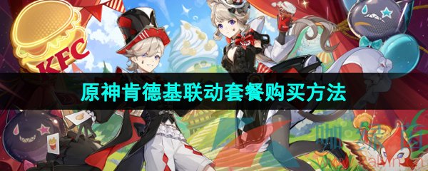 原神2024年肯德基联动套餐怎么购买-肯德基联动套餐购买方法